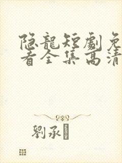 隐龙短剧免费观看全集高清