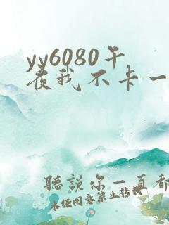yy6080午夜我不卡一级