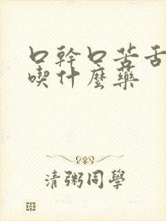 口干口苦舌头白吃什么药