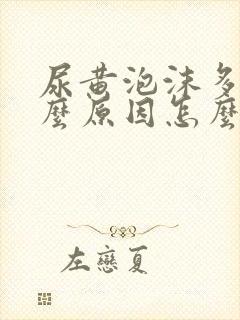 尿黄泡沫多是什么原因怎么解决