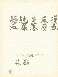 膀胱炎反复出现血尿怎么办