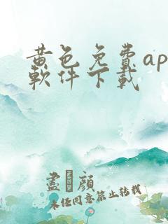 黄色免费app软件下载