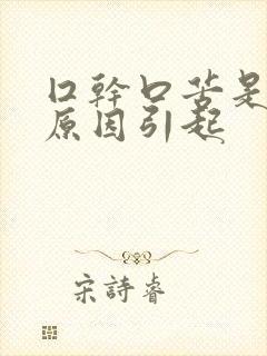 囗干口苦是什么原因引起