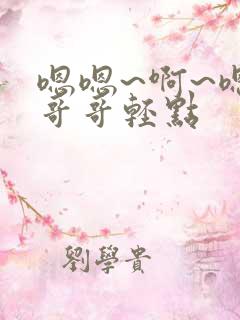 嗯嗯~啊~嗯~哥哥轻点