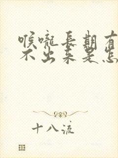 喉咙长期有痰咳不出来是怎么回事