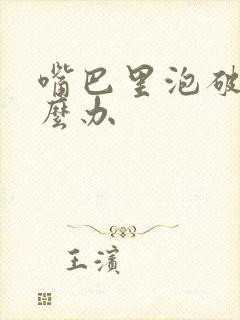 嘴巴里泡破了怎么办