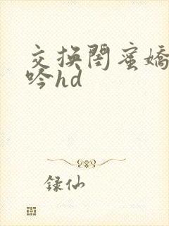 交换闺蜜娇妻呻吟hd