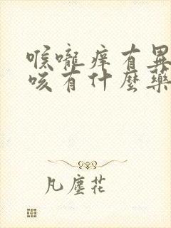 喉咙痒有异物干咳有什么药物治疗