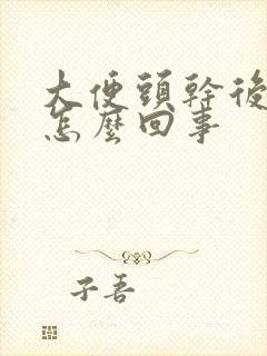 大便头干后软是怎么回事