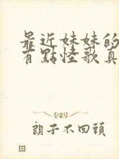 最近妹妹的样子有点怪歌真人版在线观看