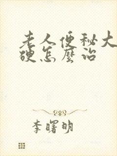 老人便秘大便干硬怎么治