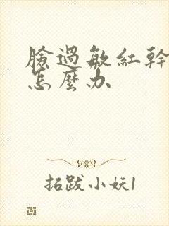 脸过敏红干脱皮怎么办