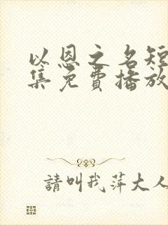 以恩之名短剧全集免费播放