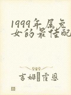 1999年属兔女的最佳配偶属相