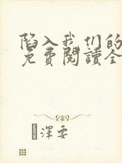 陷入我们的热恋免费阅读全文