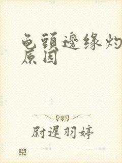 龟头边缘灼热感原因