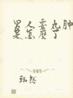 男人睾丸肿前肿是怎么了