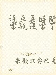 汽车长时间没开电瓶没电了怎么办