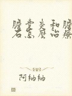 胆囊炎和胆囊结石怎么治疗好