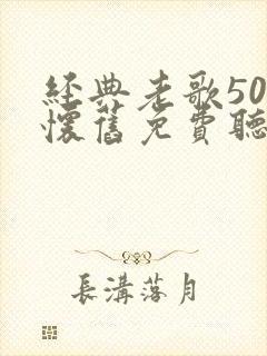 经典老歌50首怀旧免费听