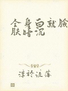 全身白就脸上皮肤暗沉