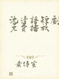 沈清语短剧全集免费播放