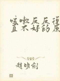 咳嗽反反复复一直不好的原因