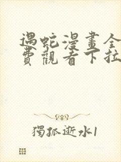 遇蛇漫画全集免费观看下拉式