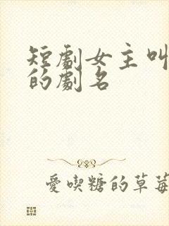 短剧女主叫陆瑶的剧名