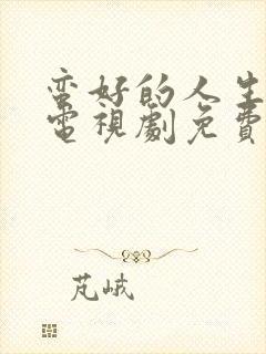 蛮好的人生在线电视剧免费观看高清