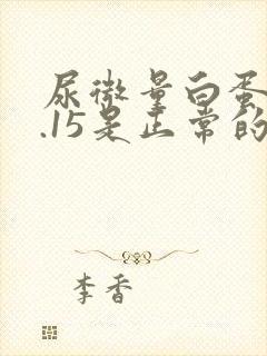 尿微量白蛋白0.15是正常的吗?