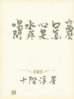 喝水心口窝正中间疼是怎么回事呢