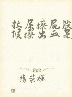 拉屎擦屁股的时候擦出血是怎么回事