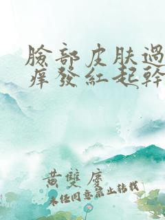 脸部皮肤过敏瘙痒发红起干皮