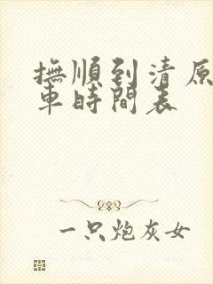 抚顺到清原的客车时间表