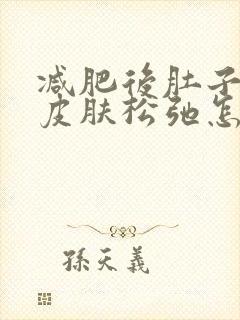 减肥后肚子上的皮肤松弛怎么办