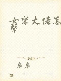 女装大佬怎么变声