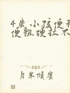 4岁小孩便秘大便粗硬拉不出来怎么办