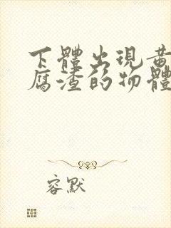 下体出现黄色豆腐渣的物体是什么引起的