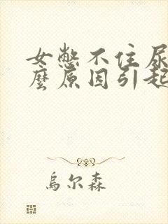 女憋不住尿是什么原因引起的