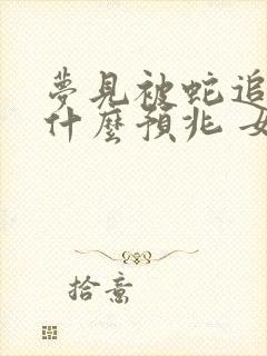 梦见被蛇追咬是什么预兆 女性