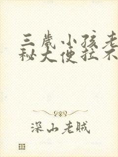 三岁小孩老是便秘大便拉不出来怎么办