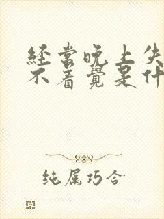 经常晚上失眠睡不着觉是什么原因引起的