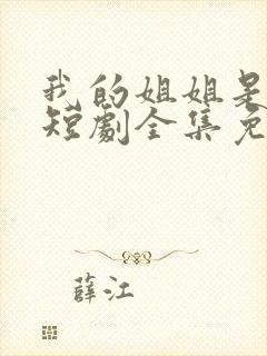 我的姐姐是将军短剧全集免费观看高清