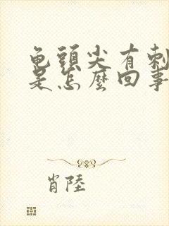 龟头尖有刺痛感是怎么回事