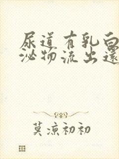 尿道有乳白色分泌物流出还有刺痛感