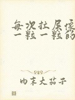 每次拉屎像羊屎一粒一粒的怎么回事