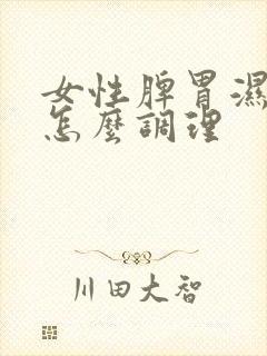 女性脾胃湿气重怎么调理