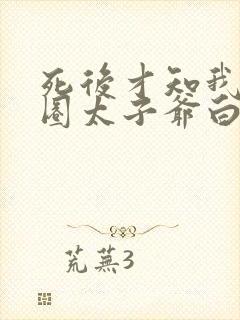 死后才知我是京圈太子爷白月光短剧免费