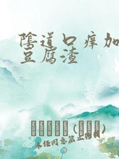 阴道口痒加白色豆腐渣